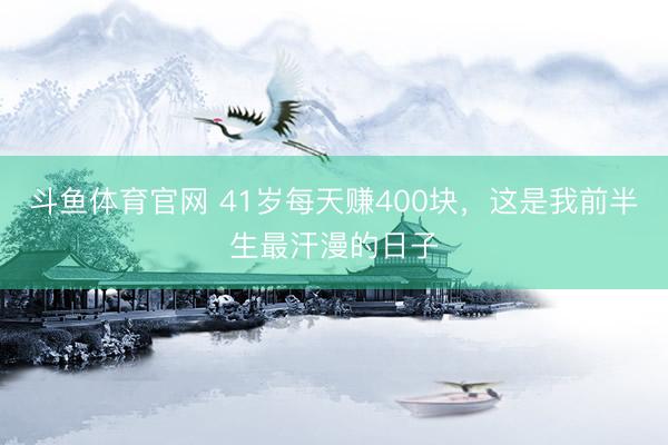 斗鱼体育官网 41岁每天赚400块,这是我前半生最汗漫的日子