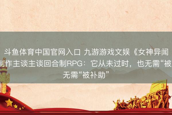 斗鱼体育中国官网入口 九游游戏文娱《女神异闻录》制作主谈主谈回合制RPG:它从未过时,也无需“被补助”