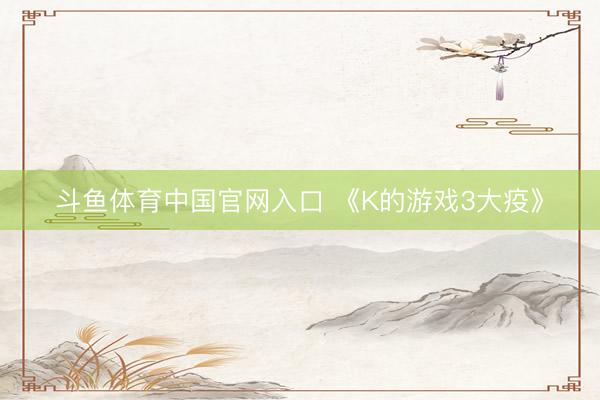 斗鱼体育中国官网入口 《K的游戏3大疫》