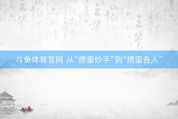 斗鱼体育官网 从“掼蛋妙手”到“掼蛋各人”