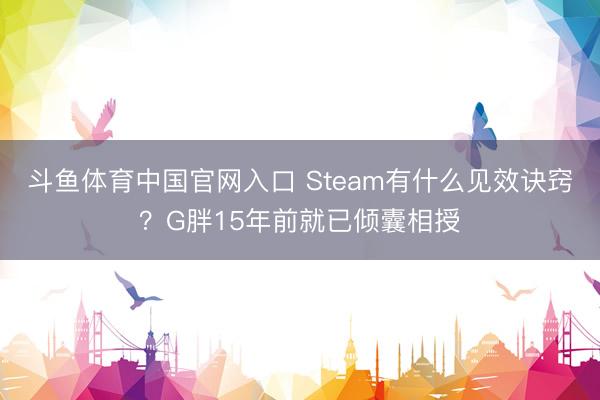 斗鱼体育中国官网入口 Steam有什么见效诀窍?G胖15年前就已倾囊相授