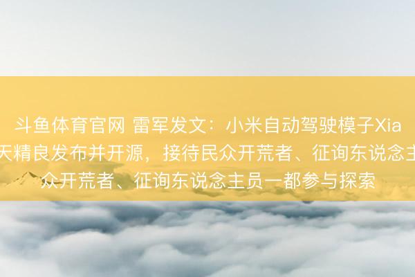 斗鱼体育官网 雷军发文:小米自动驾驶模子Xiaomi OneVL,今天精良发布并开源,接待民众开荒者、征询东说念主员一都参与探索