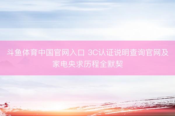 斗鱼体育中国官网入口 3C认证说明查询官网及家电央求历程全默契
