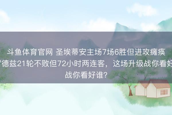 斗鱼体育官网 圣埃蒂安主场7场6胜但进攻瘫痪,罗德兹21轮不败但72小时两连客,这场升级战你看好谁?
