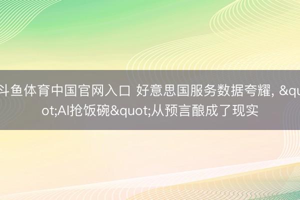 斗鱼体育中国官网入口 好意思国服务数据夸耀， "AI抢饭碗"从预言酿成了现实