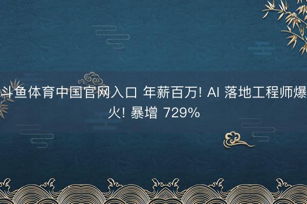 斗鱼体育中国官网入口 年薪百万! AI 落地工程师爆火! 暴增 729%