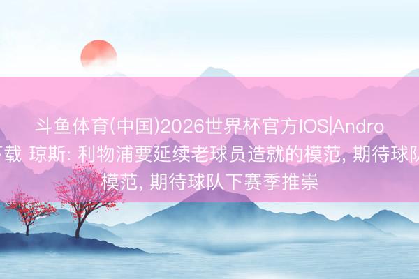 斗鱼体育(中国)2026世界杯官方IOS|Android手机app下载 琼斯: 利物浦要延续老球员造就的模范, 期待球队下赛季推崇