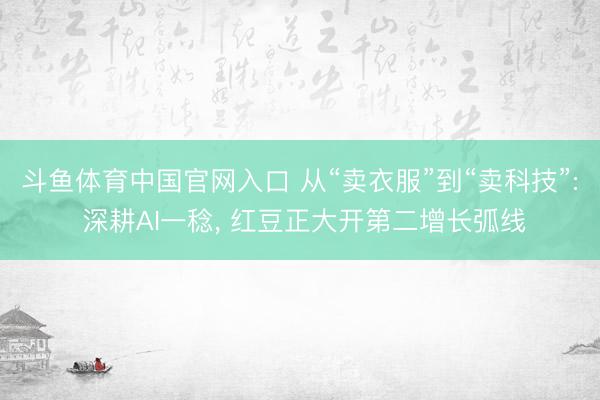 斗鱼体育中国官网入口 从“卖衣服”到“卖科技”: 深耕AI一稔, 红豆正大开第二增长弧线
