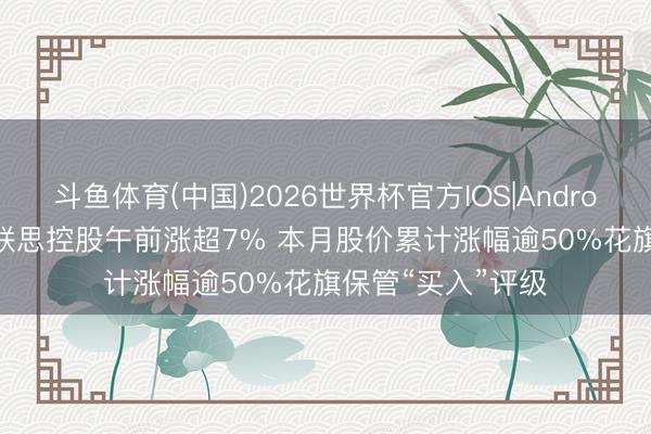 斗鱼体育(中国)2026世界杯官方IOS|Android手机app下载 联思控股午前涨超7% 本月股价累计涨幅逾50%花旗保管“买入”评级