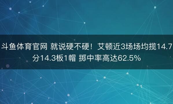 斗鱼体育官网 就说硬不硬!艾顿近3场场均揽14.7分14.3板1帽 掷中率高达62.5%