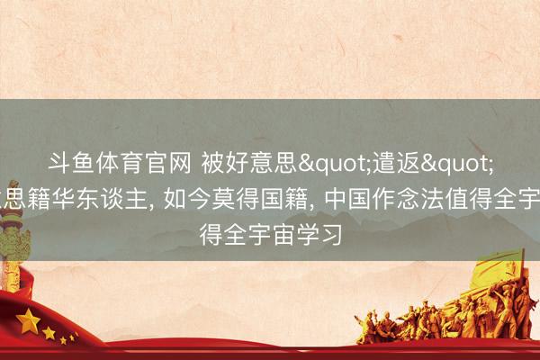 斗鱼体育官网 被好意思"遣返"的好意思籍华东谈主, 如今莫得国籍, 中国作念法值得全宇宙学习