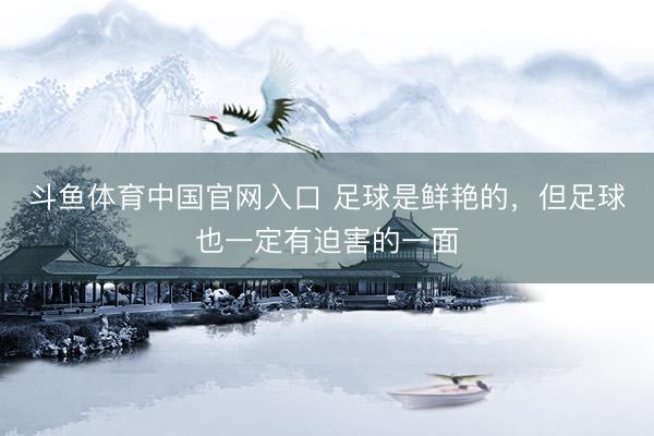 斗鱼体育中国官网入口 足球是鲜艳的，但足球也一定有迫害的一面