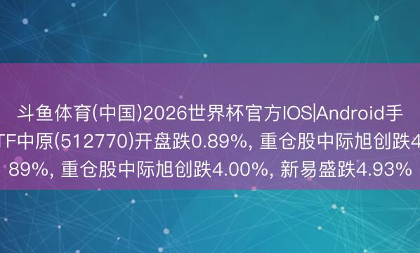 斗鱼体育(中国)2026世界杯官方IOS|Android手机app下载 计谋新兴ETF中原(512770)开盘跌0.89%, 重仓股中际旭创跌4.00%, 新易盛跌4.93%