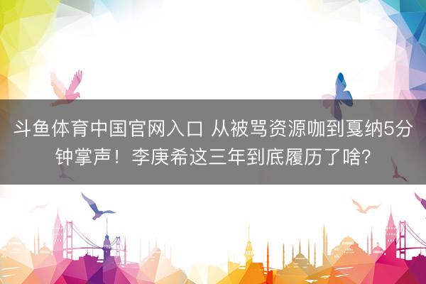 斗鱼体育中国官网入口 从被骂资源咖到戛纳5分钟掌声!李庚希这三年到底履历了啥?