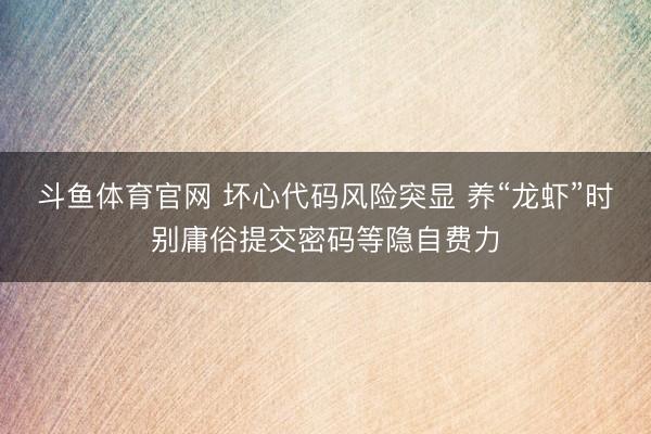 斗鱼体育官网 坏心代码风险突显 养“龙虾”时别庸俗提交密码等隐自费力