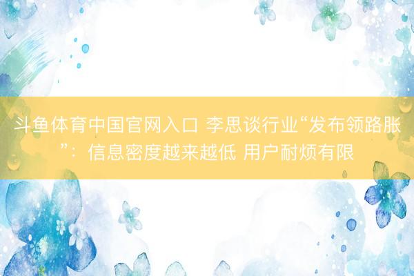 斗鱼体育中国官网入口 李思谈行业“发布领路胀”:信息密度越来越低 用户耐烦有限