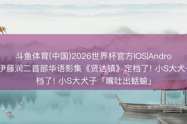 斗鱼体育(中国)2026世界杯官方IOS|Android手机app下载 伊藤润二首部华语影集《贤达镇》定档了! 小S大犬子「嘴吐出蛞蝓」