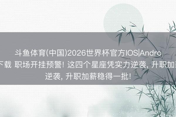斗鱼体育(中国)2026世界杯官方IOS|Android手机